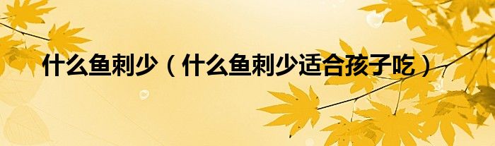 什么鱼刺少（什么鱼刺少适合孩子吃）