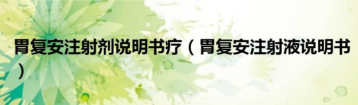 胃复安注射剂说明书疗（胃复安注射液说明书）