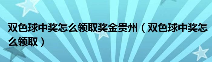 双色球中奖怎么领取奖金贵州（双色球中奖怎么领取）