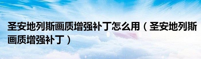 圣安地列斯画质增强补丁怎么用（圣安地列斯画质增强补丁）