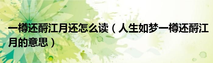 一樽还酹江月还怎么读（人生如梦一樽还酹江月的意思）
