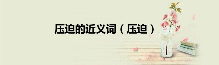压迫的近义词（压迫）