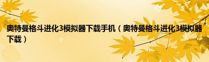 奥特曼格斗进化3模拟器下载手机（奥特曼格斗进化3模拟器下载）