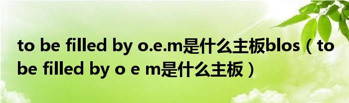 to be filled by o.e.m是什么主板blos（to be filled by o e m是什么主板）