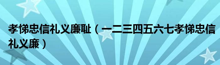 孝悌忠信礼义廉耻（一二三四五六七孝悌忠信礼义廉）