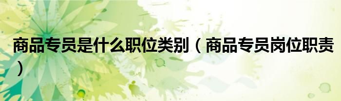 商品专员是什么职位类别（商品专员岗位职责）