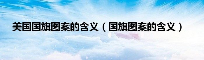 美国国旗图案的含义（国旗图案的含义）