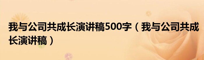 我与公司共成长演讲稿500字（我与公司共成长演讲稿）