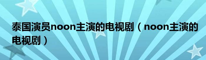 泰国演员noon主演的电视剧（noon主演的电视剧）