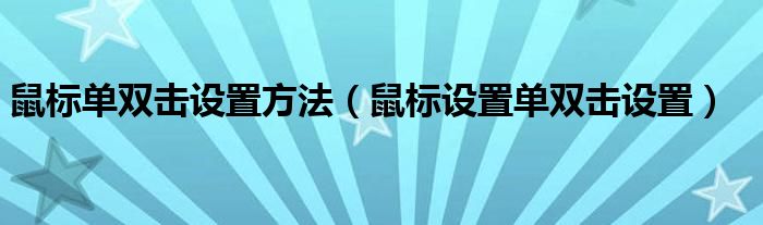 鼠标单双击设置方法（鼠标设置单双击设置）