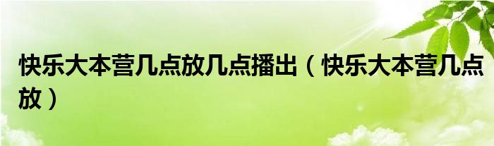快乐大本营几点放几点播出（快乐大本营几点放）