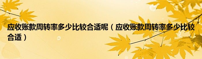 应收账款周转率多少比较合适呢（应收账款周转率多少比较合适）