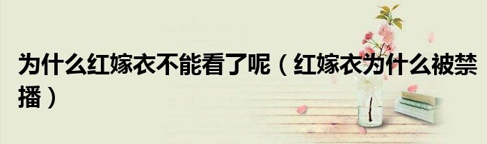 为什么红嫁衣不能看了呢（红嫁衣为什么被禁播）