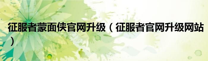 征服者蒙面侠官网升级（征服者官网升级网站）