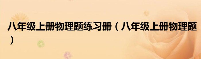 八年级上册物理题练习册（八年级上册物理题）