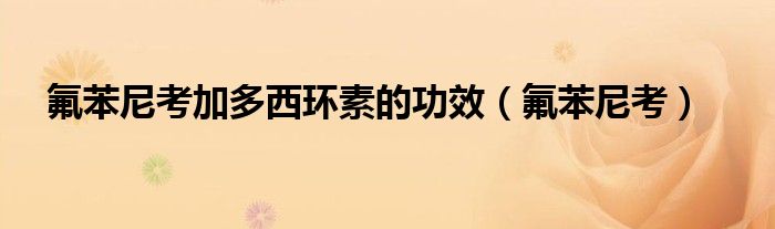 氟苯尼考加多西环素的功效（氟苯尼考）