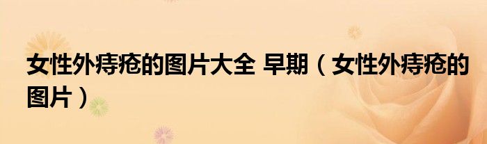 女性外痔疮的图片大全 早期（女性外痔疮的图片）
