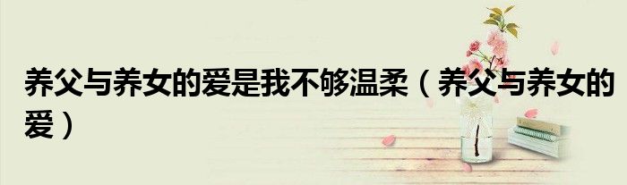 养父与养女的爱是我不够温柔（养父与养女的爱）