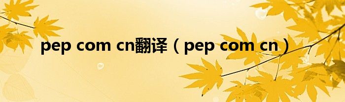 pep com cn翻译（pep com cn）