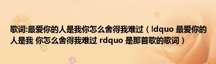 歌词:最爱你的人是我你怎么舍得我难过（ldquo 最爱你的人是我 你怎么舍得我难过 rdquo 是那首歌的歌词）