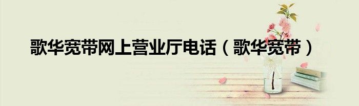 歌华宽带网上营业厅电话（歌华宽带）
