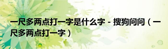 一尺多两点打一字是什么字 - 搜狗问问（一尺多两点打一字）