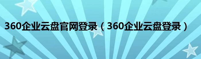 360企业云盘官网登录（360企业云盘登录）