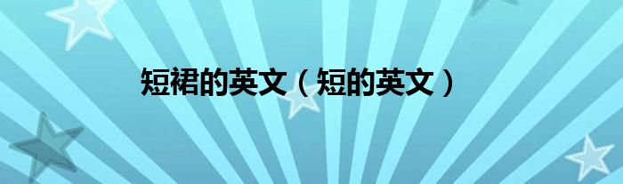 短裙的英文（短的英文）