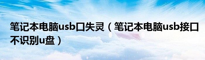 笔记本电脑usb口失灵（笔记本电脑usb接口不识别u盘）