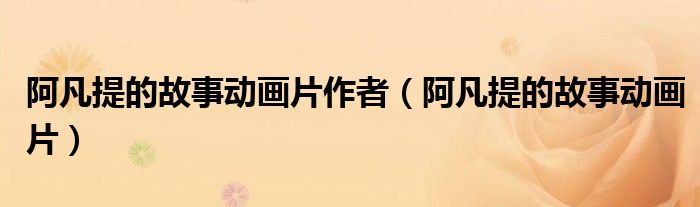 阿凡提的故事动画片作者（阿凡提的故事动画片）