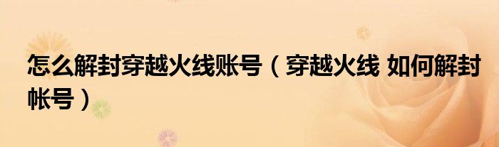 怎么解封穿越火线账号（穿越火线 如何解封帐号）