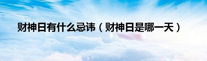 财神日有什么忌讳（财神日是哪一天）