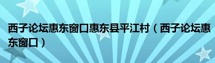 西子论坛惠东窗口惠东县平江村（西子论坛惠东窗口）
