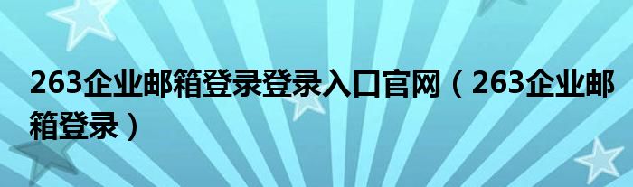 263企业邮箱登录登录入口官网（263企业邮箱登录）