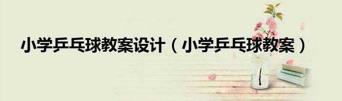 小学乒乓球教案设计（小学乒乓球教案）