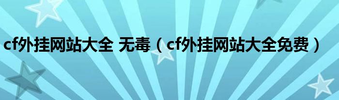 cf外挂网站大全 无毒（cf外挂网站大全免费）