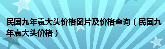 民国九年袁大头价格图片及价格查询（民国九年袁大头价格）