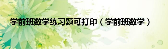 学前班数学练习题可打印（学前班数学）