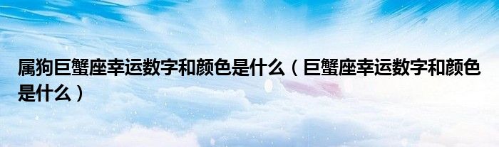 属狗巨蟹座幸运数字和颜色是什么（巨蟹座幸运数字和颜色是什么）
