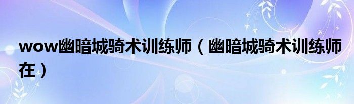 wow幽暗城骑术训练师（幽暗城骑术训练师在）