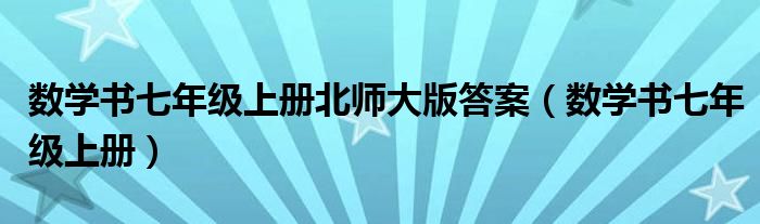 数学书七年级上册北师大版答案（数学书七年级上册）