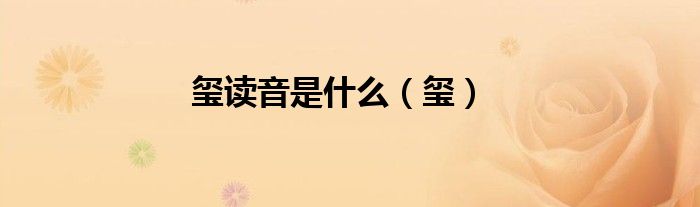 玺读音是什么（玺）