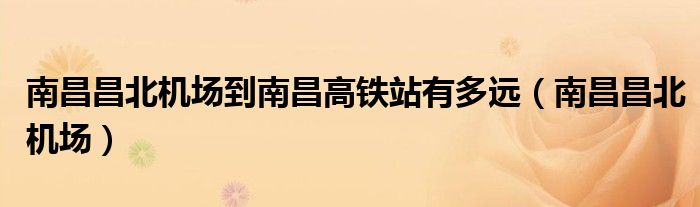 南昌昌北机场到南昌高铁站有多远（南昌昌北机场）