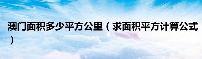 澳门面积多少平方公里（求面积平方计算公式）