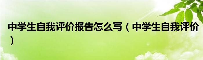 中学生自我评价报告怎么写（中学生自我评价）