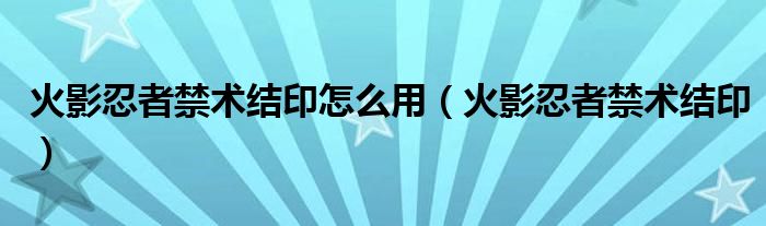 火影忍者禁术结印怎么用（火影忍者禁术结印）