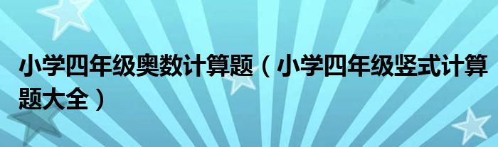 小学四年级奥数计算题（小学四年级竖式计算题大全）