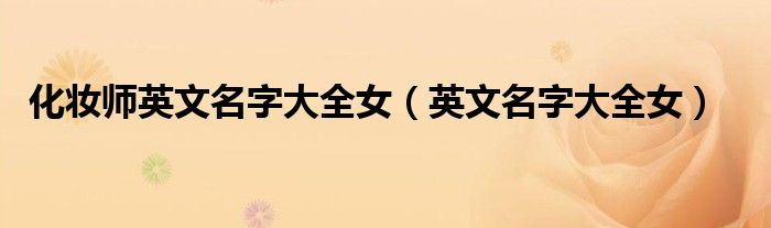 化妆师英文名字大全女（英文名字大全女）