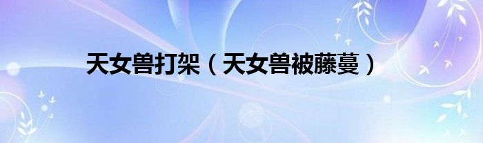 天女兽打架（天女兽被藤蔓）
