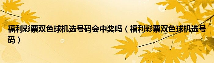 福利彩票双色球机选号码会中奖吗（福利彩票双色球机选号码）